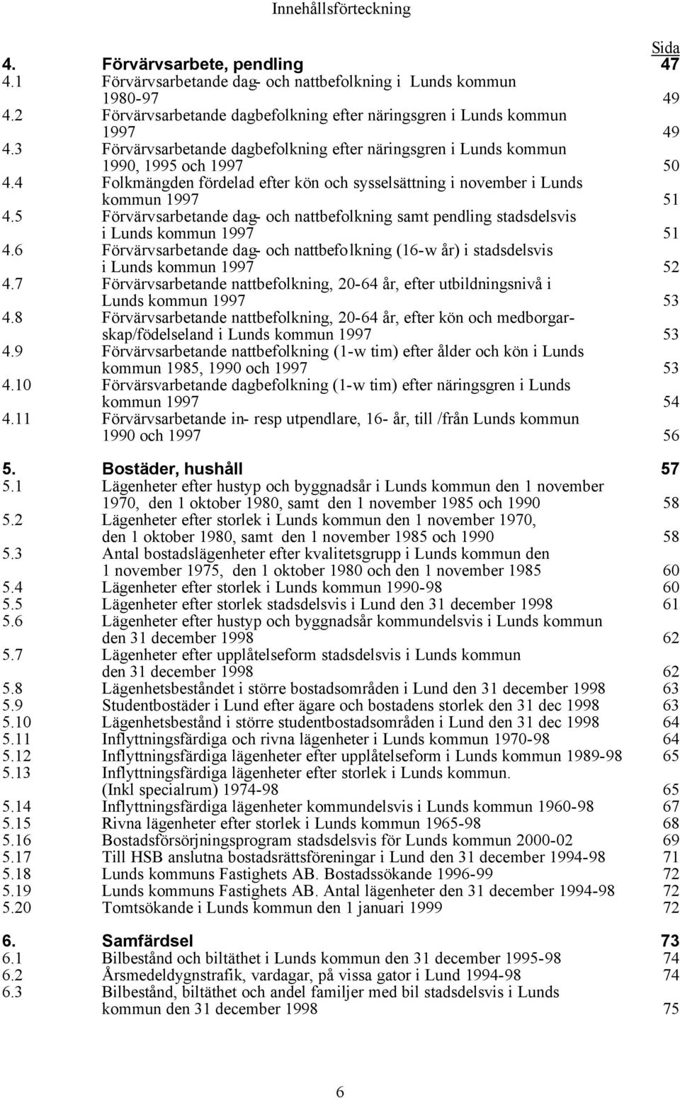 4 Folkmängden fördelad efter kön och sysselsättning i november i Lunds kommun 1997 51 4.5 Förvärvsarbetande dag- och nattbefolkning samt pendling stadsdelsvis i Lunds kommun 1997 51 4.