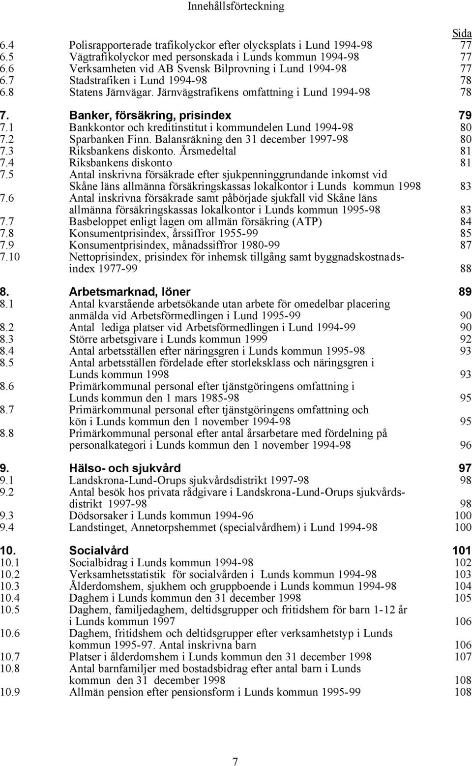 Banker, försäkring, prisindex 79 7.1 Bankkontor och kreditinstitut i kommundelen Lund 1994-98 80 7.2 Sparbanken Finn. Balansräkning den 31 december 1997-98 80 7.3 Riksbankens diskonto.
