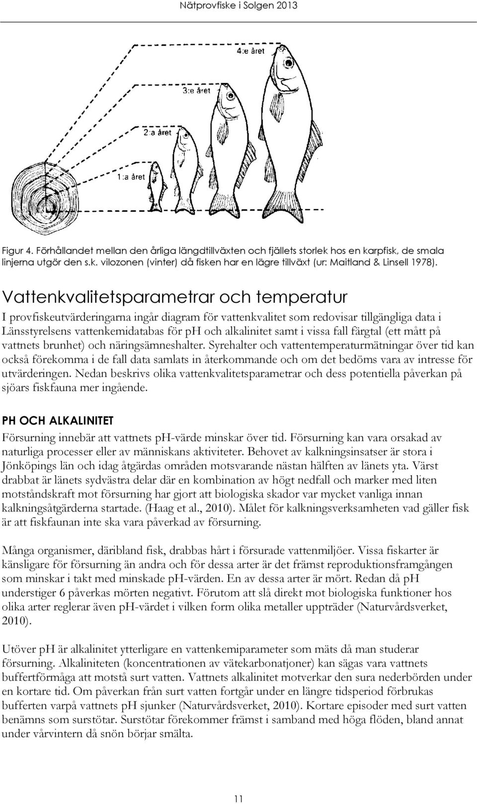 vissa fall färgtal (ett mått på vattnets brunhet) och näringsämneshalter.