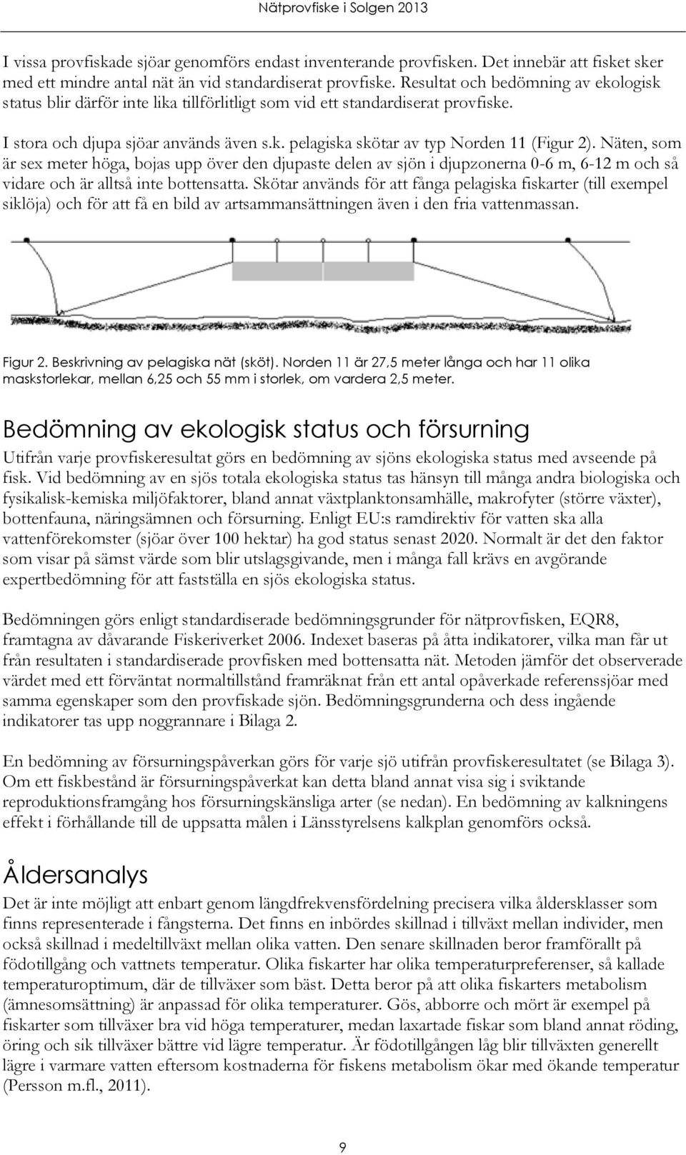 Näten, som är sex meter höga, bojas upp över den djupaste delen av sjön i djupzonerna 0-6 m, 6-12 m och så vidare och är alltså inte bottensatta.