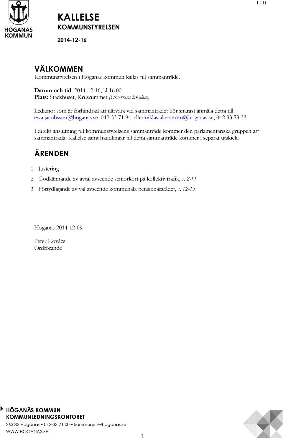 I direkt anslutning till kommunstyrelsens sammanträde kommer den parlamentariska gruppen att sammanträda. Kallelse samt handlingar till detta sammanträde kommer i separat utskick. ÄRENDEN 1.