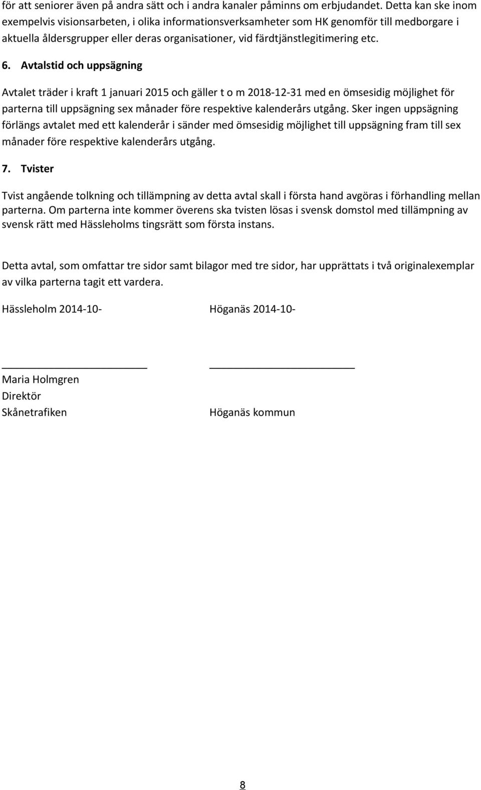 Avtalstid och uppsägning Avtalet träder i kraft 1 januari 2015 och gäller t o m 2018-12-31 med en ömsesidig möjlighet för parterna till uppsägning sex månader före respektive kalenderårs utgång.