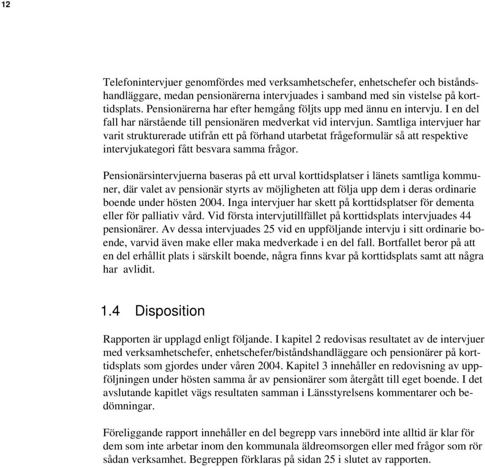 Samtliga intervjuer har varit strukturerade utifrån ett på förhand utarbetat frågeformulär så att respektive intervjukategori fått besvara samma frågor.