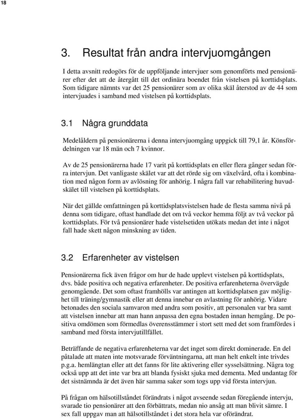 1 Några grunddata Medelåldern på pensionärerna i denna intervjuomgång uppgick till 79,1 år. Könsfördelningen var 18 män och 7 kvinnor.