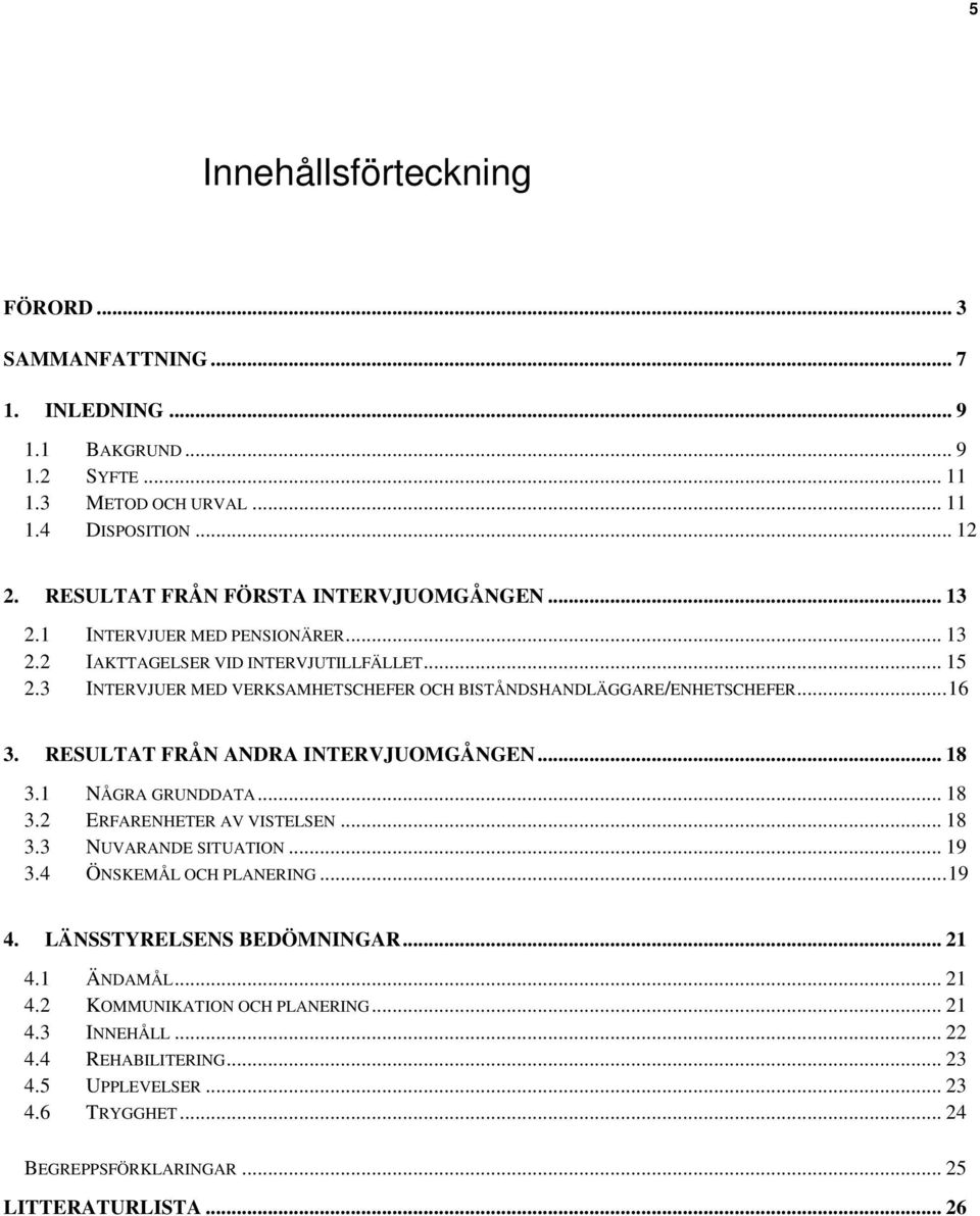 3 INTERVJUER MED VERKSAMHETSCHEFER OCH BISTÅNDSHANDLÄGGARE/ENHETSCHEFER...16 3. RESULTAT FRÅN ANDRA INTERVJUOMGÅNGEN... 18 3.1 NÅGRA GRUNDDATA... 18 3.2 ERFARENHETER AV VISTELSEN... 18 3.3 NUVARANDE SITUATION.