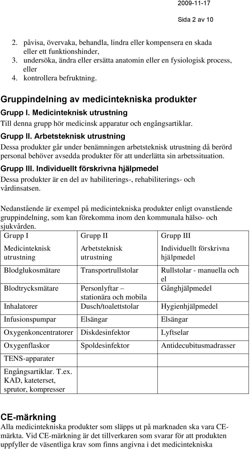 Arbetsteknisk utrustning Dessa produkter går under benämningen arbetsteknisk utrustning då berörd personal behöver avsedda produkter för att underlätta sin arbetssituation. Grupp III.