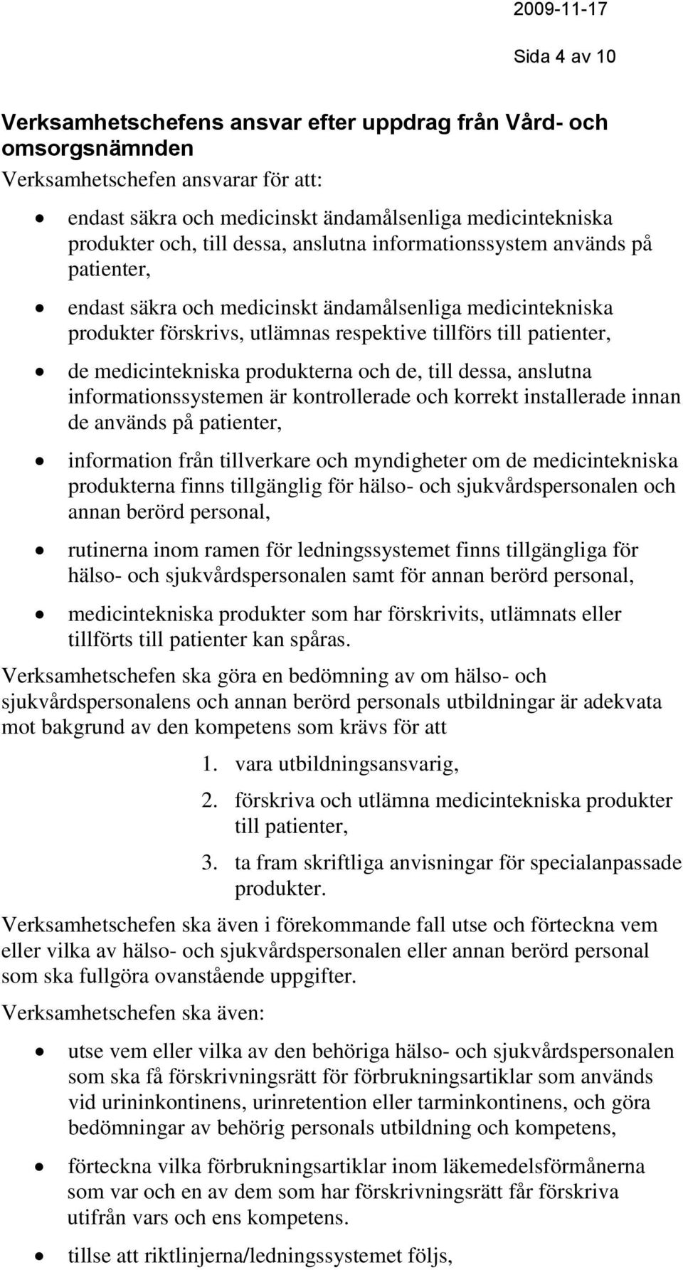 medicintekniska produkterna och de, till dessa, anslutna informationssystemen är kontrollerade och korrekt installerade innan de används på patienter, information från tillverkare och myndigheter om