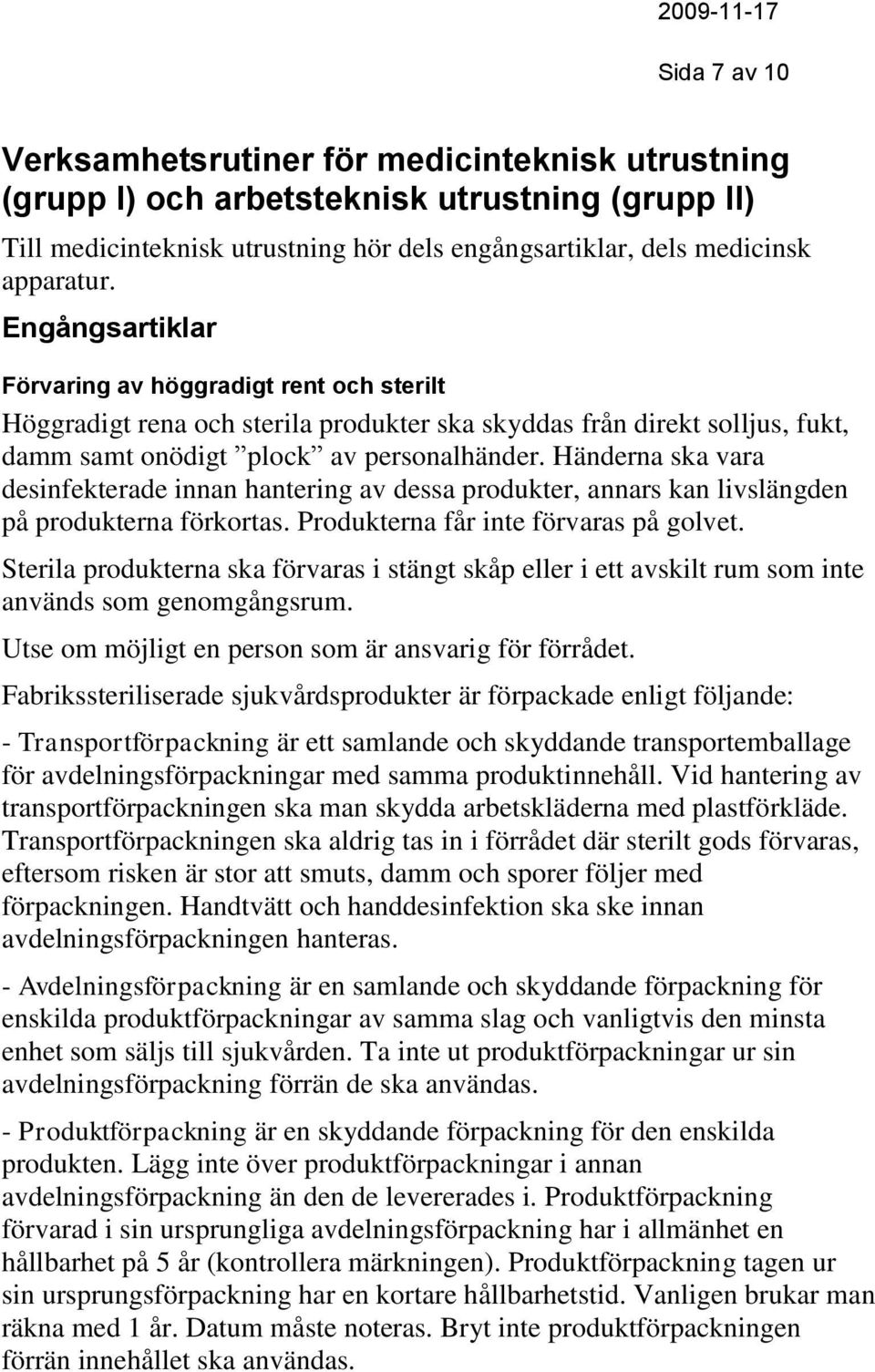 Händerna ska vara desinfekterade innan hantering av dessa produkter, annars kan livslängden på produkterna förkortas. Produkterna får inte förvaras på golvet.