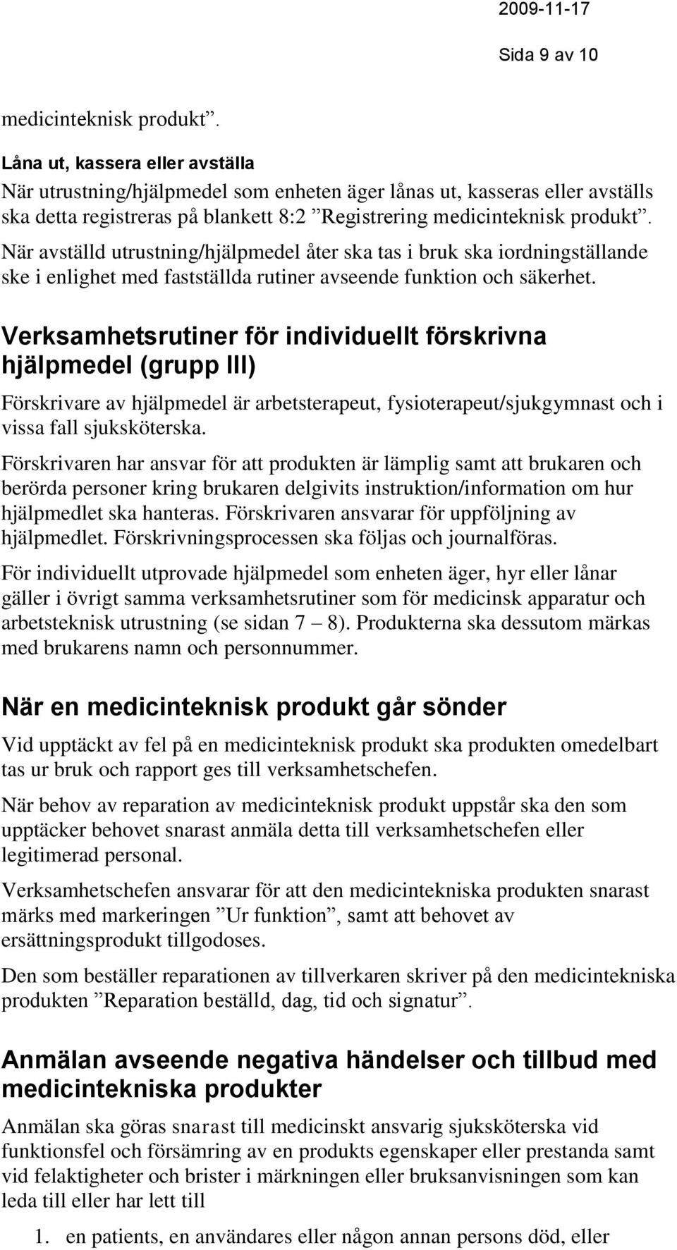 När avställd utrustning/hjälpmedel åter ska tas i bruk ska iordningställande ske i enlighet med fastställda rutiner avseende funktion och säkerhet.