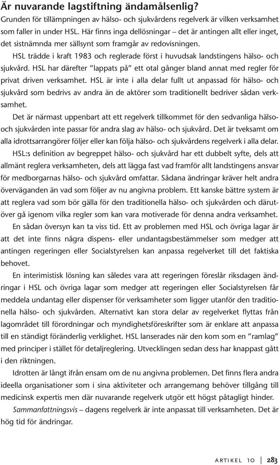 HSL trädde i kraft 1983 och reglerade först i huvudsak landstingens hälso- och sjukvård. HSL har därefter lappats på ett otal gånger bland annat med regler för privat driven verksamhet.