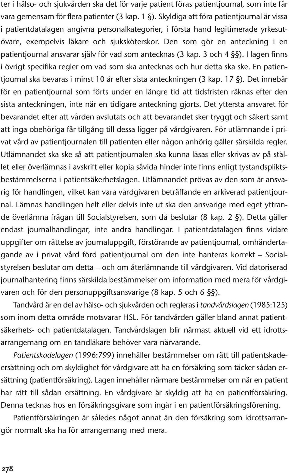 Den som gör en anteckning i en patientjournal ansvarar själv för vad som antecknas (3 kap. 3 och 4 ). I lagen finns i övrigt specifika regler om vad som ska antecknas och hur detta ska ske.