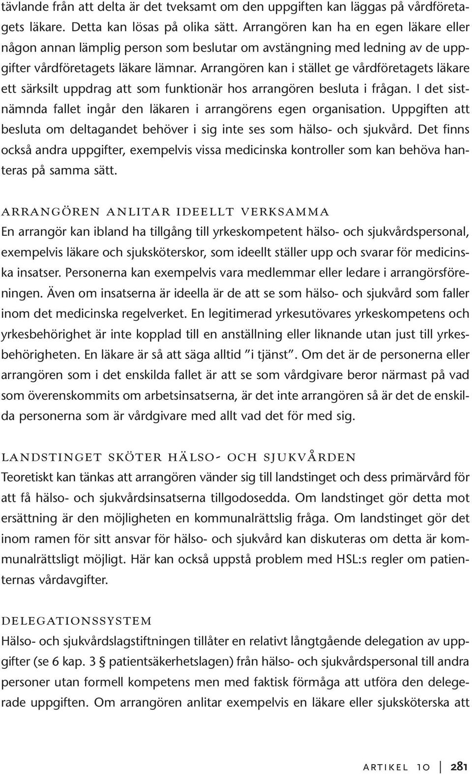 Arrangören kan i stället ge vårdföretagets läkare ett särksilt uppdrag att som funktionär hos arrangören besluta i frågan. I det sistnämnda fallet ingår den läkaren i arrangörens egen organisation.