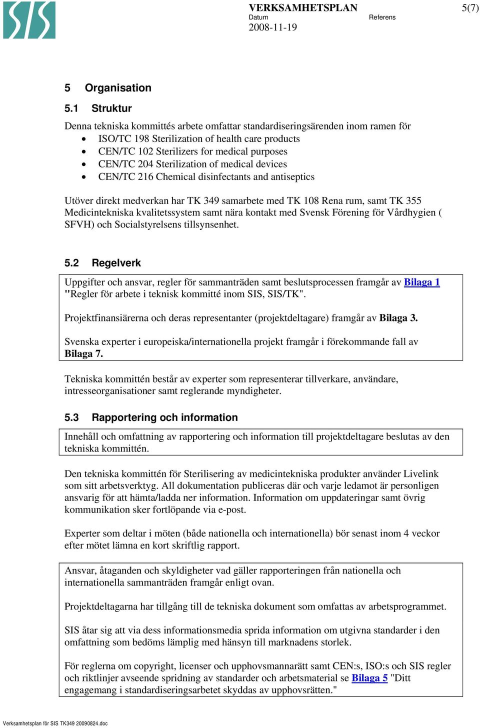 Sterilization of medical devices CEN/TC 216 Chemical disinfectants and antiseptics Utöver direkt medverkan har TK 349 samarbete med TK 108 Rena rum, samt TK 355 Medicintekniska kvalitetssystem samt