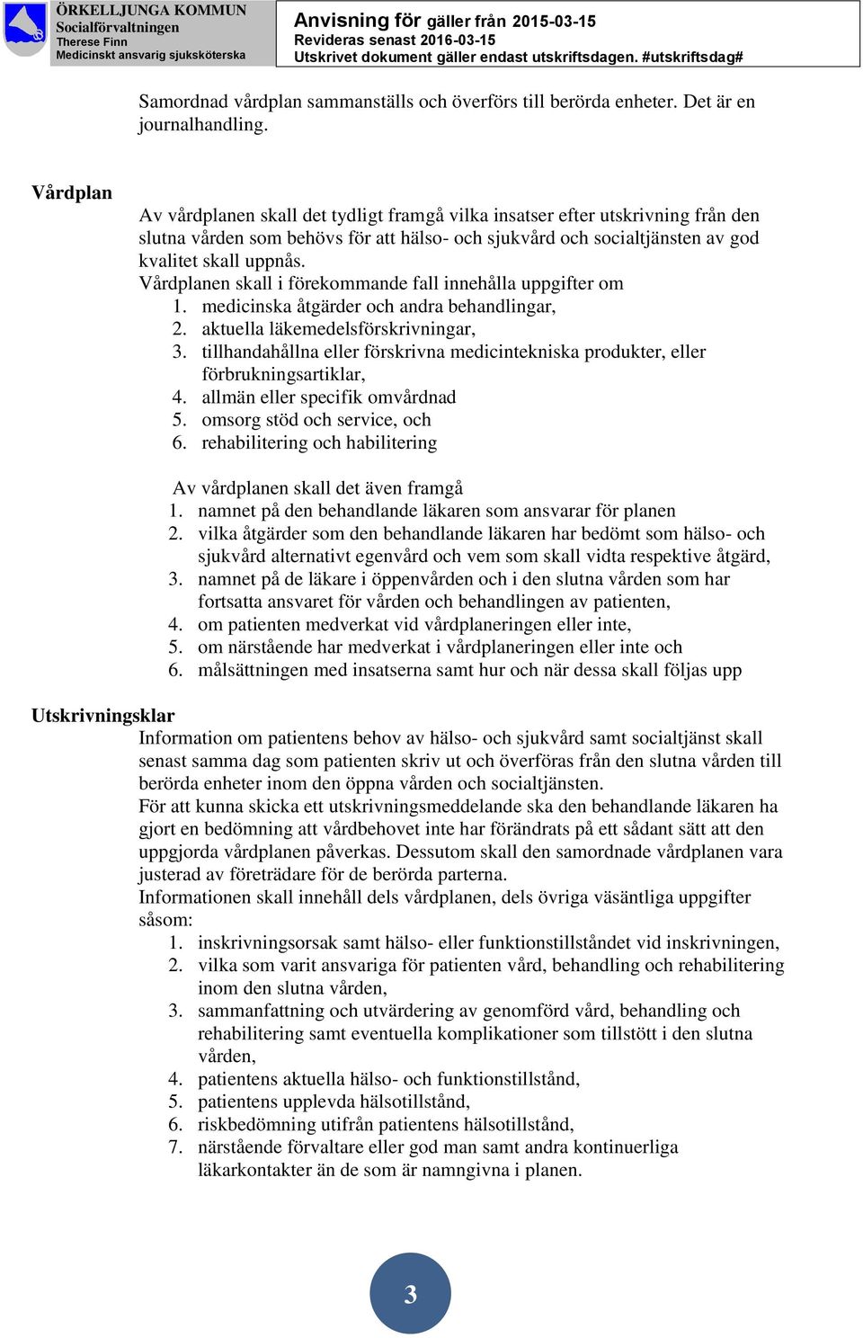 Vårdplanen skall i förekommande fall innehålla uppgifter om 1. medicinska åtgärder och andra behandlingar, 2. aktuella läkemedelsförskrivningar, 3.