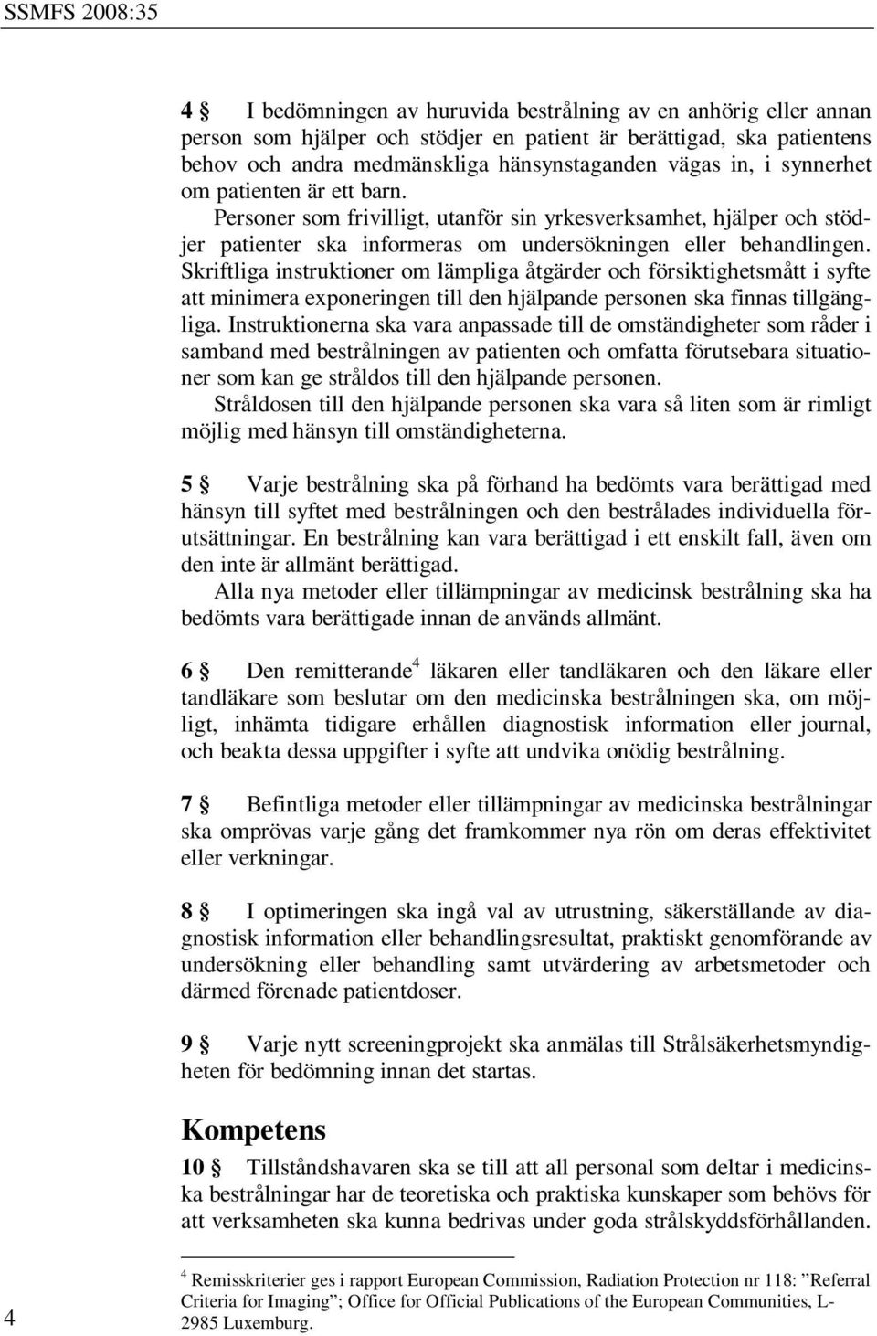 Skriftliga instruktioner om lämpliga åtgärder och försiktighetsmått i syfte att minimera exponeringen till den hjälpande personen ska finnas tillgängliga.