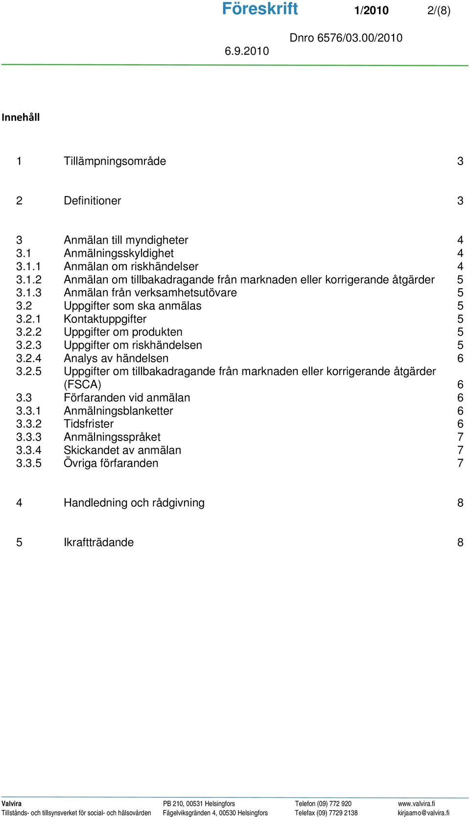 2.5 Uppgifter om tillbakadragande från marknaden eller korrigerande åtgärder (FSCA) 6 3.3 Förfaranden vid anmälan 6 3.3.1 Anmälningsblanketter 6 3.3.2 Tidsfrister 6 3.3.3 Anmälningsspråket 7 3.