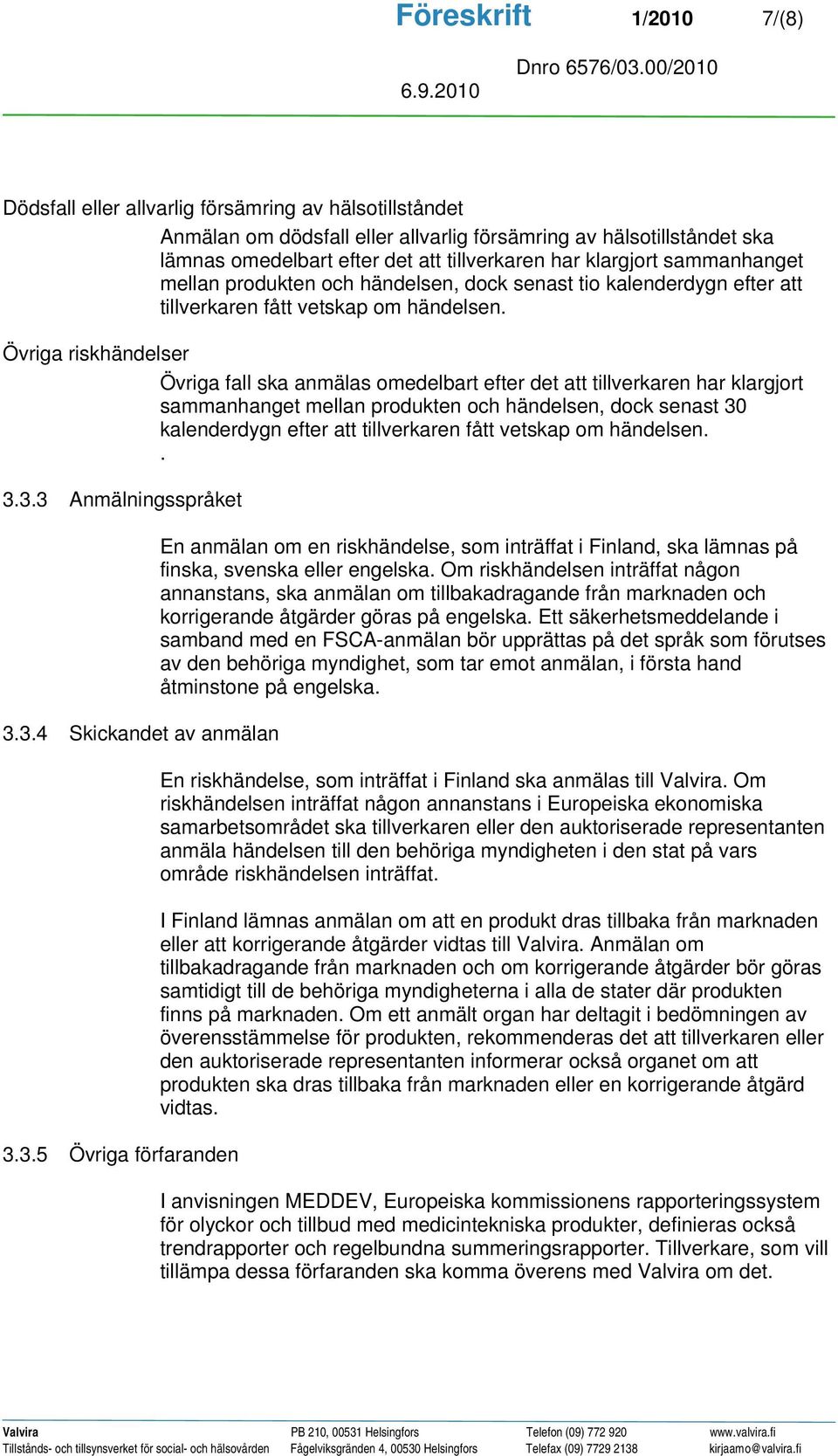 Övriga riskhändelser Övriga fall ska anmälas omedelbart efter det att tillverkaren har klargjort sammanhanget mellan produkten och händelsen, dock senast 30 kalenderdygn efter att tillverkaren fått