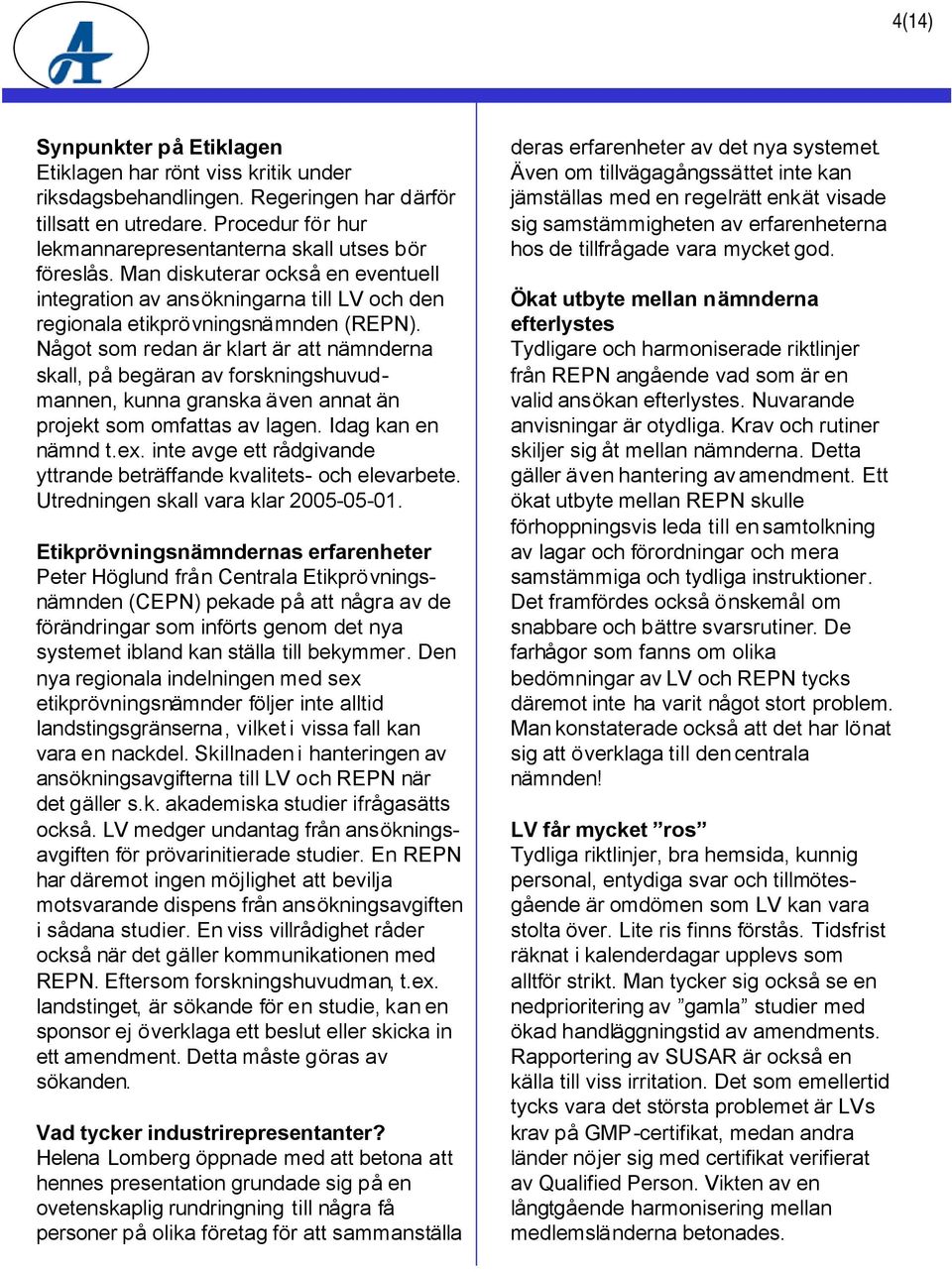 Något som redan är klart är att nämnderna skall, på begäran av forskningshuvudmannen, kunna granska även annat än projekt som omfattas av lagen. Idag kan en nämnd t.ex.
