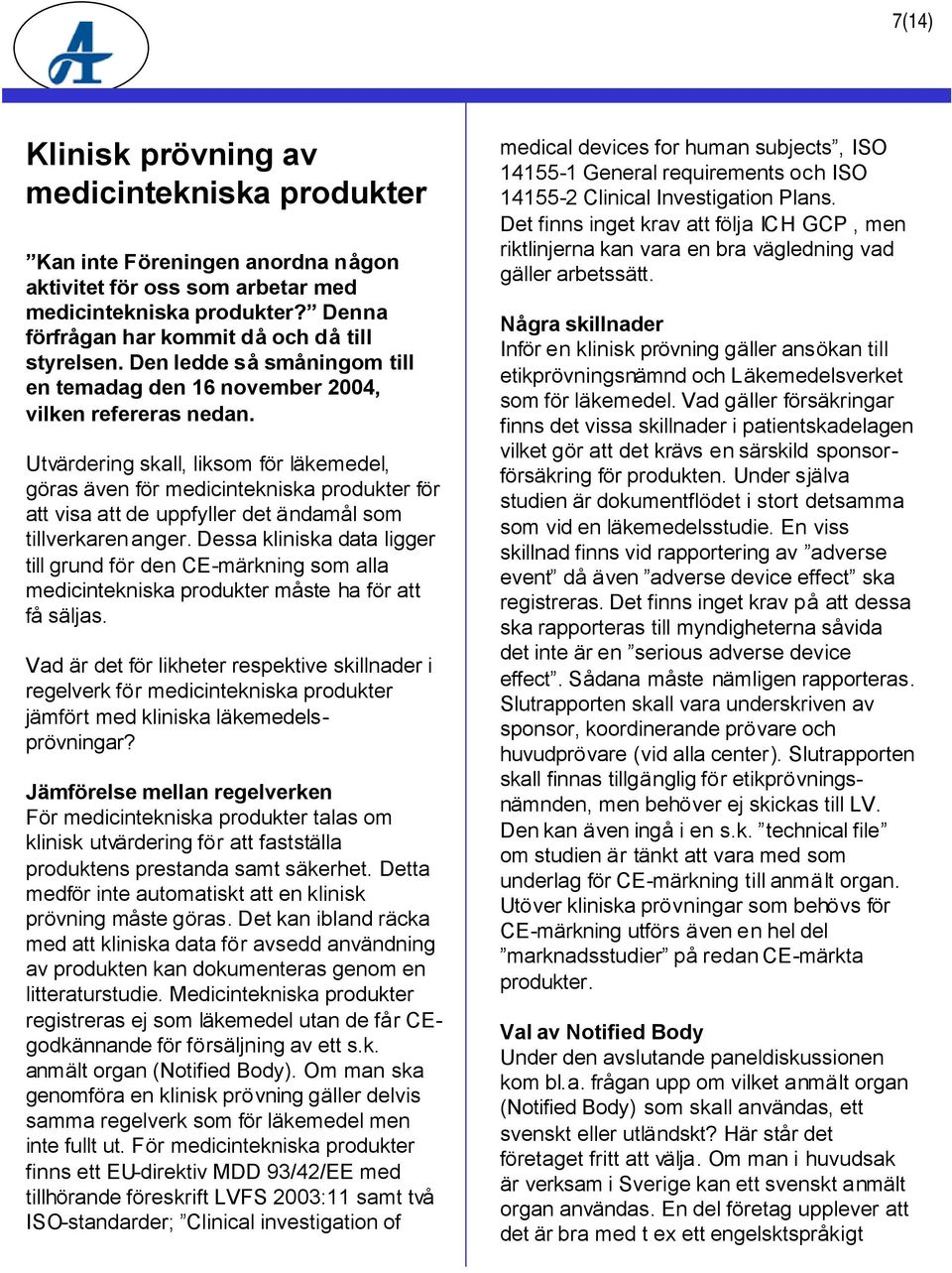 Utvärdering skall, liksom för läkemedel, göras även för medicintekniska produkter för att visa att de uppfyller det ändamål som tillverkarenanger.