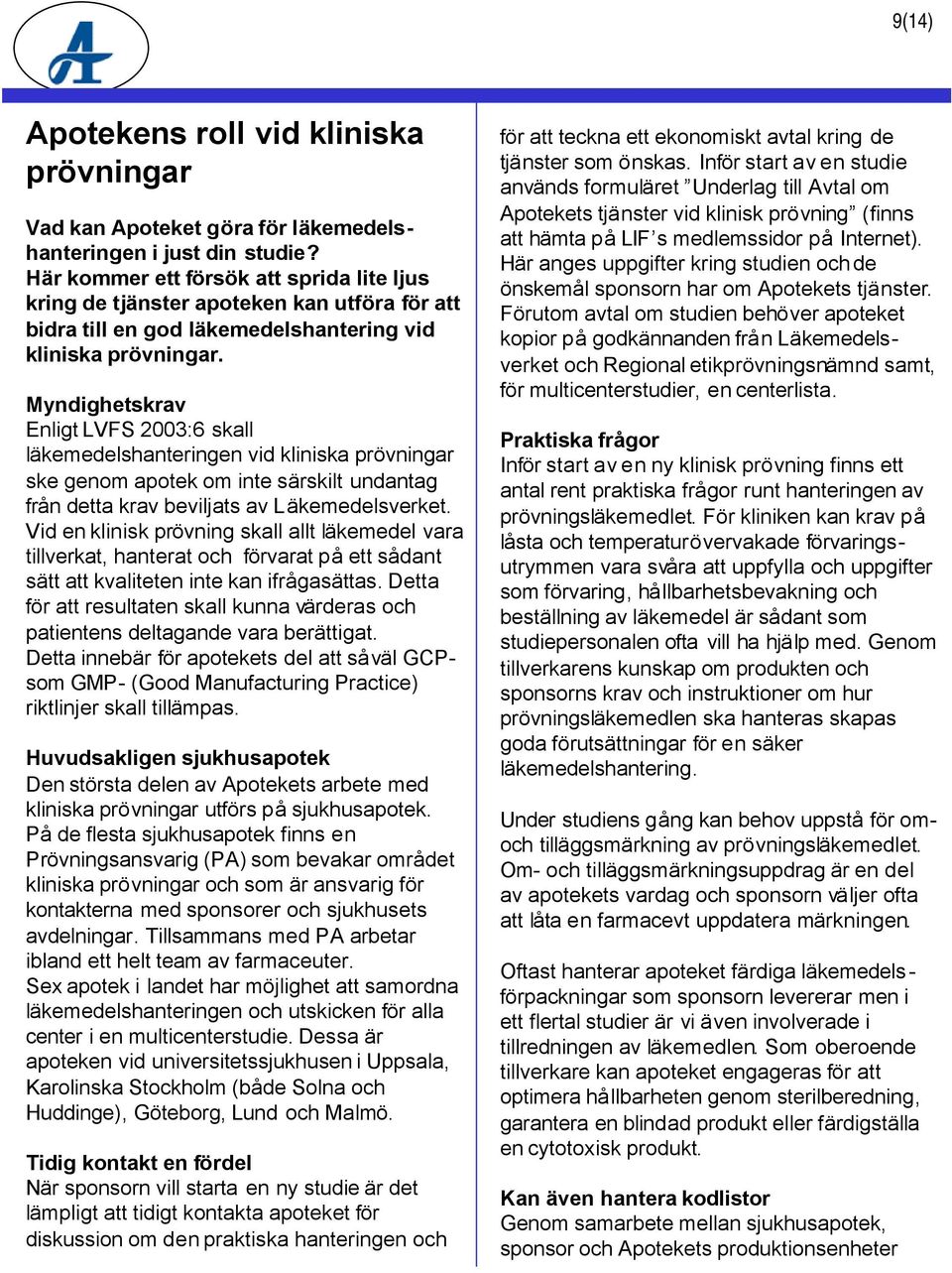 Myndighetskrav Enligt LVFS 2003:6 skall läkemedelshanteringen vid kliniska prövningar ske genom apotek om inte särskilt undantag från detta krav beviljats av Läkemedelsverket.