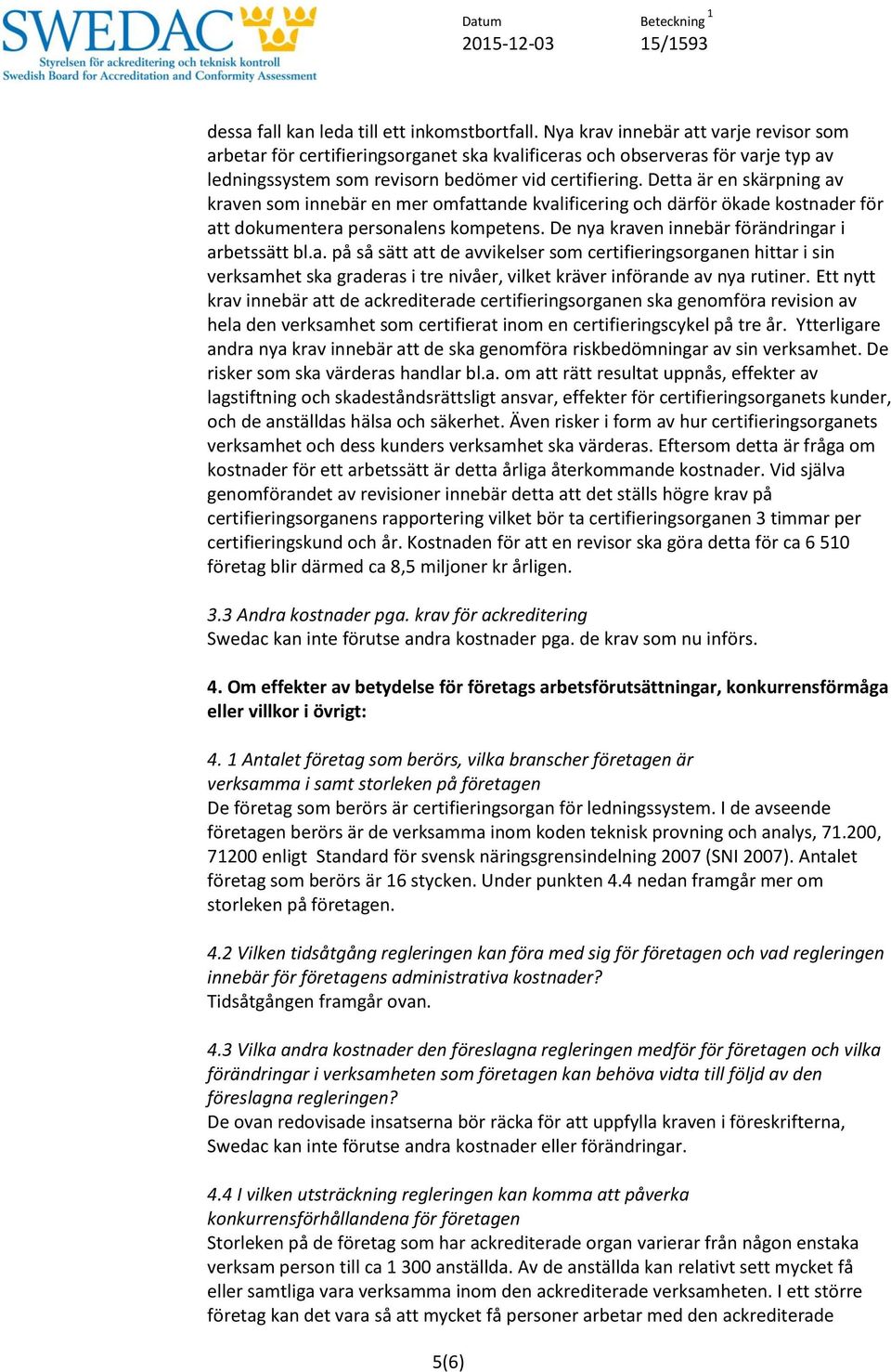 Detta är en skärpning av kraven som innebär en mer omfattande kvalificering och därför ökade kostnader för att dokumentera personalens kompetens. De nya kraven innebär förändringar i arbetssätt bl.a. på så sätt att de avvikelser som certifieringsorganen hittar i sin verksamhet ska graderas i tre nivåer, vilket kräver införande av nya rutiner.