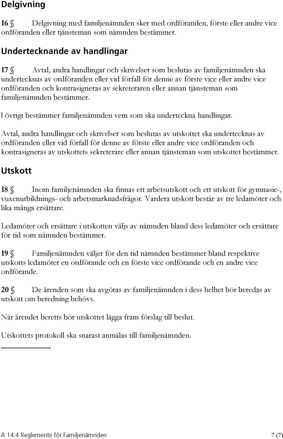 ordföranden och kontrasigneras av sekreteraren eller annan tjänsteman som familjenämnden bestämmer. l övrigt bestämmer familjenämnden vem som ska underteckna handlingar.