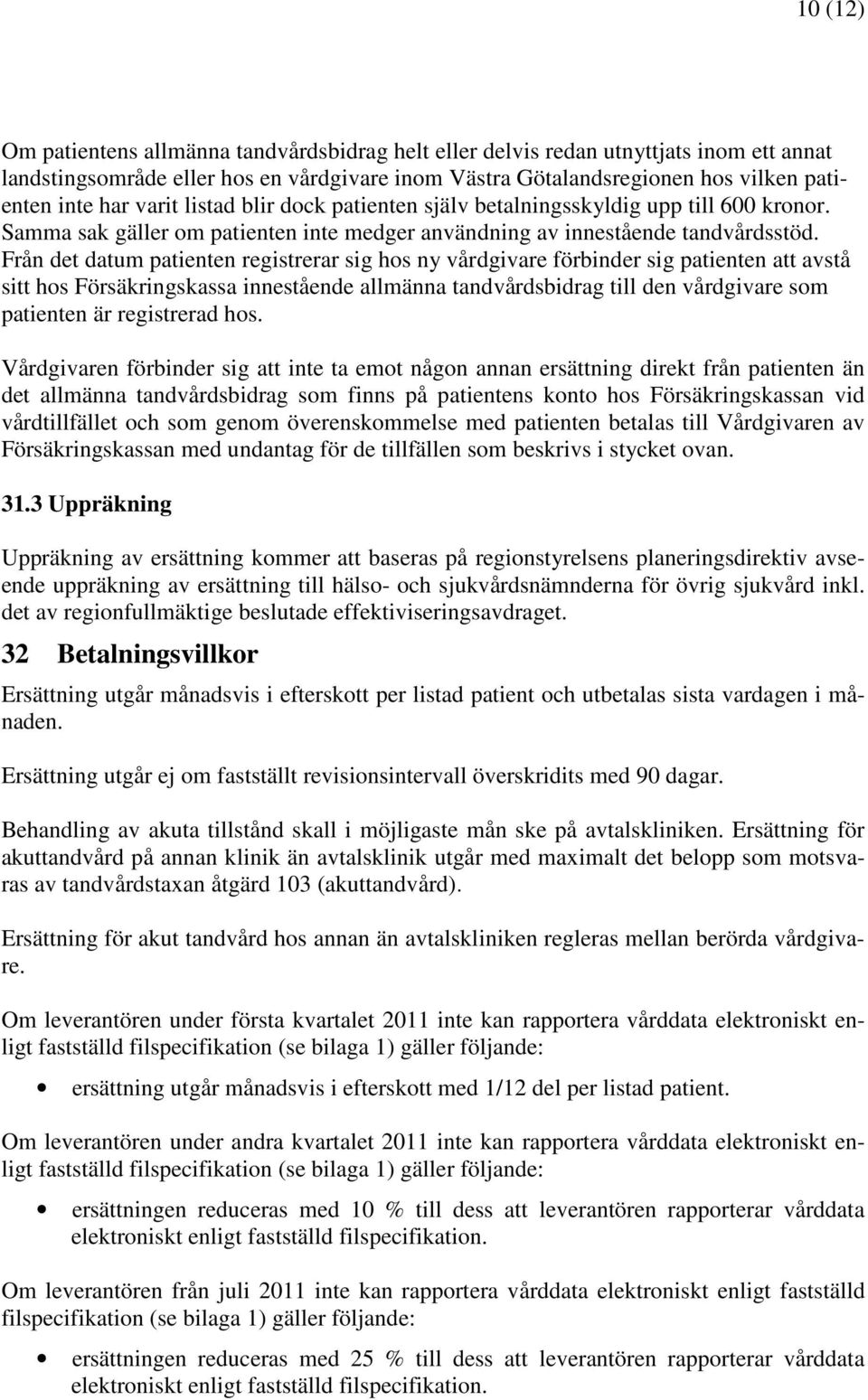 Från det datum patienten registrerar sig hos ny vårdgivare förbinder sig patienten att avstå sitt hos Försäkringskassa innestående allmänna tandvårdsbidrag till den vårdgivare som patienten är