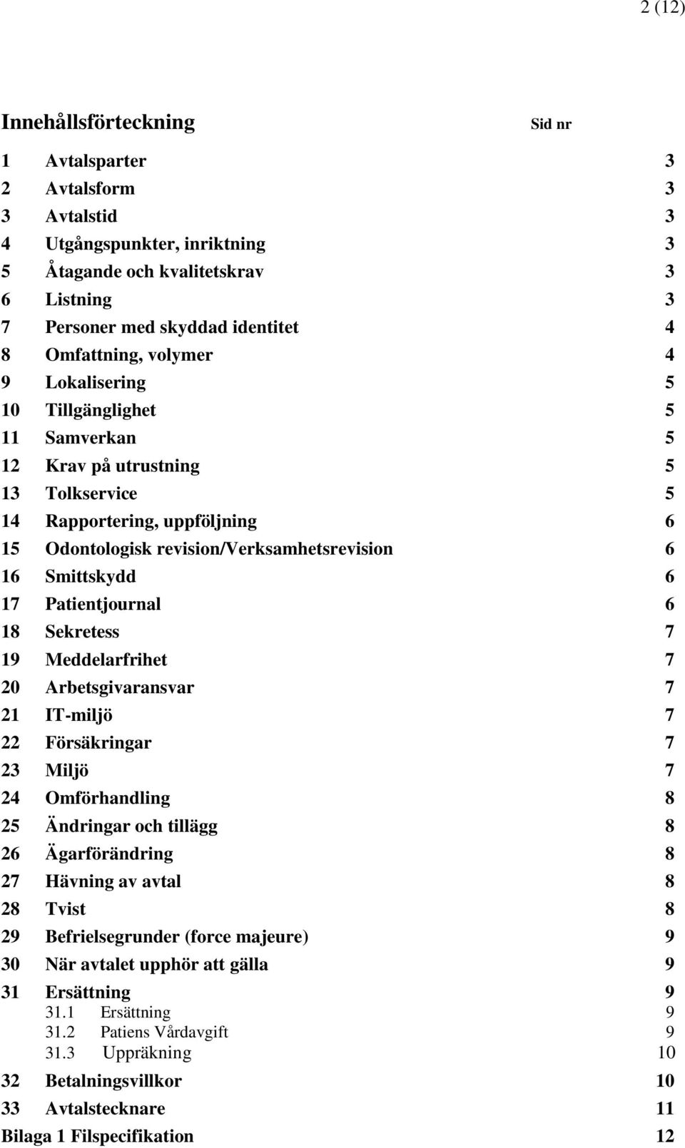 Smittskydd 6 17 Patientjournal 6 18 Sekretess 7 19 Meddelarfrihet 7 20 Arbetsgivaransvar 7 21 IT-miljö 7 22 Försäkringar 7 23 Miljö 7 24 Omförhandling 8 25 Ändringar och tillägg 8 26 Ägarförändring 8