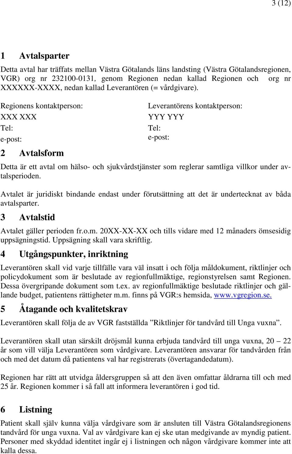 Regionens kontaktperson: XXX XXX Tel: e-post: 2 Avtalsform Leverantörens kontaktperson: YYY YYY Tel: e-post: Detta är ett avtal om hälso- och sjukvårdstjänster som reglerar samtliga villkor under