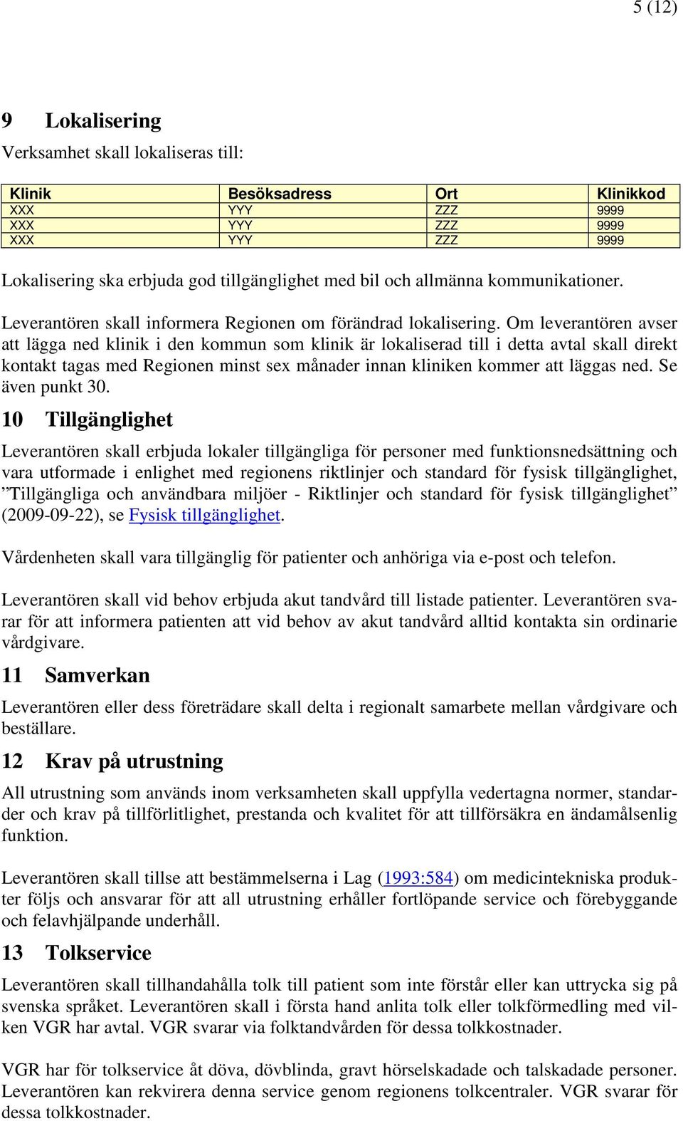 Om leverantören avser att lägga ned klinik i den kommun som klinik är lokaliserad till i detta avtal skall direkt kontakt tagas med Regionen minst sex månader innan kliniken kommer att läggas ned.
