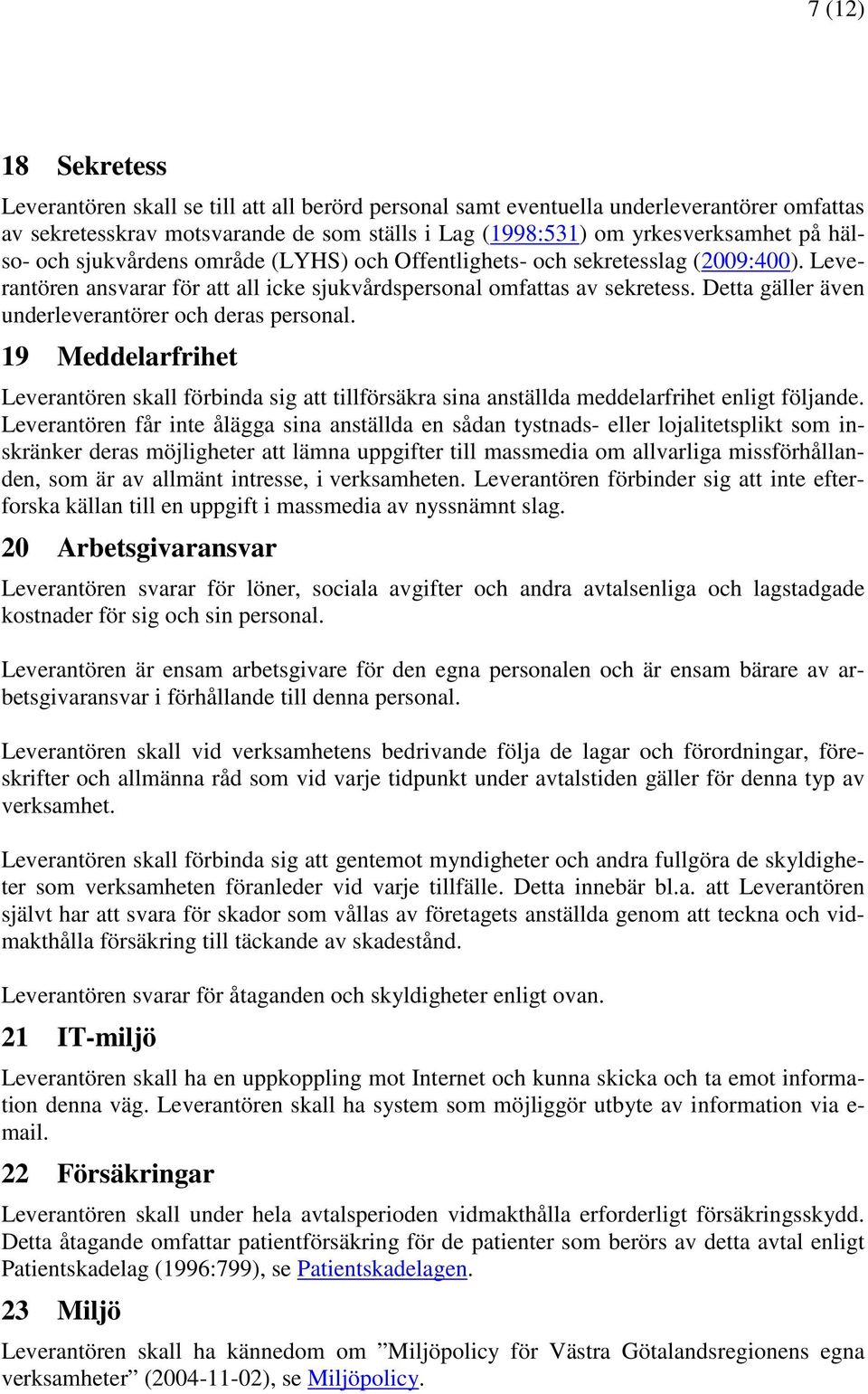 Detta gäller även underleverantörer och deras personal. 19 Meddelarfrihet Leverantören skall förbinda sig att tillförsäkra sina anställda meddelarfrihet enligt följande.