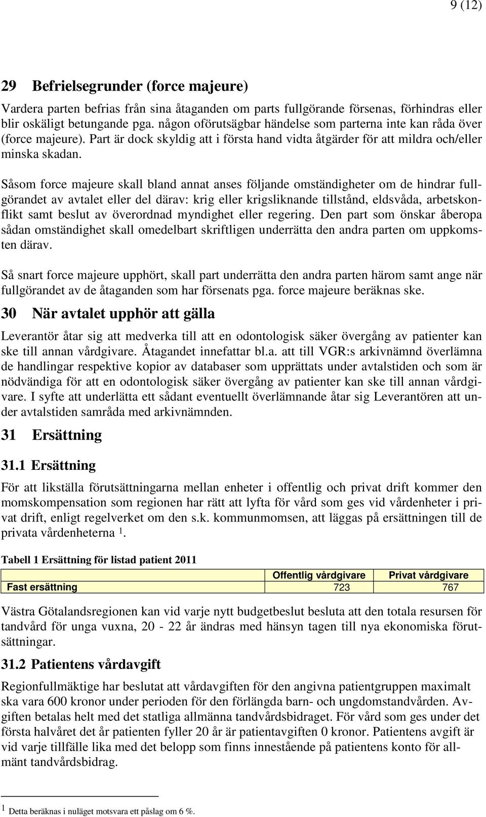 Såsom force majeure skall bland annat anses följande omständigheter om de hindrar fullgörandet av avtalet eller del därav: krig eller krigsliknande tillstånd, eldsvåda, arbetskonflikt samt beslut av