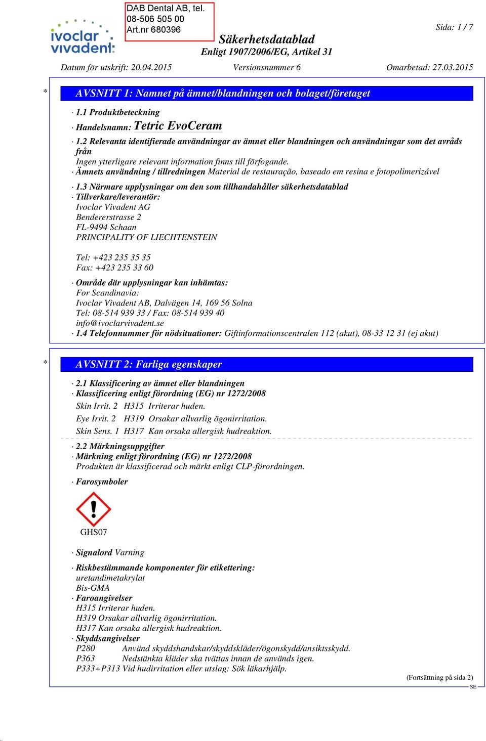 1.3 Närmare upplysningar om den som tillhandahåller säkerhetsdatablad Tillverkare/leverantör: Ivoclar Vivadent AG Bendererstrasse 2 FL-9494 Schaan PRINCIPALITY OF LIECHTENSTEIN Tel: +423 235 35 35
