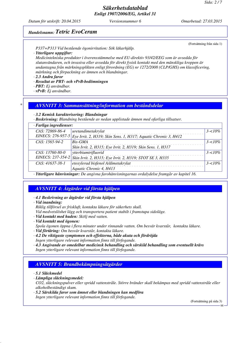 kroppen är undantagna från märkningsplikten enligt förordning (EG) nr 1272/2008 (CLP/GHS) om klassificering, märkning och förpackning av ämnen och blandningar. 2.