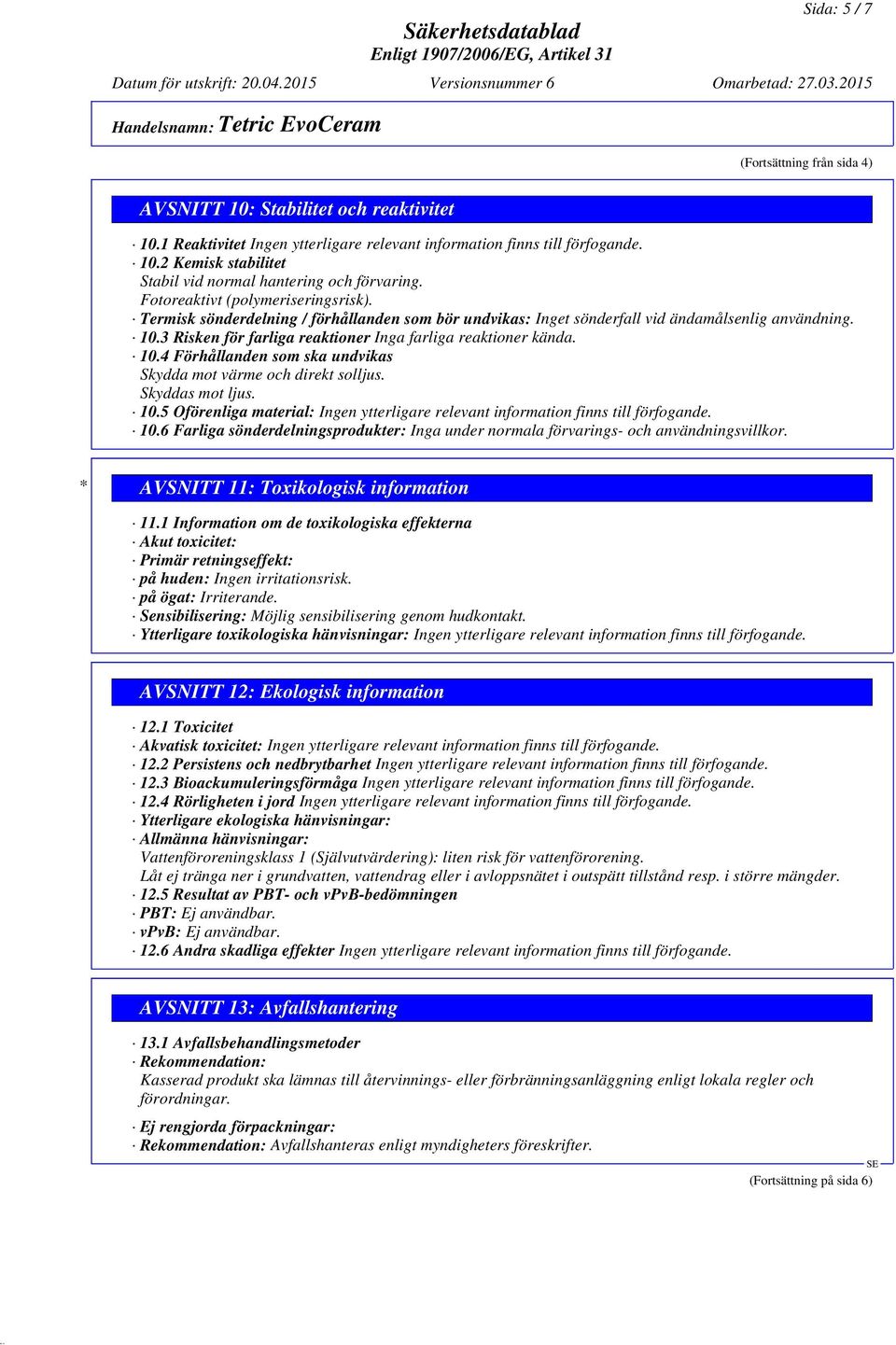 Skyddas mot ljus. 10.5 Oförenliga material: 10.6 Farliga sönderdelningsprodukter: Inga under normala förvarings- och användningsvillkor. * AVSNITT 11: Toxikologisk information 11.