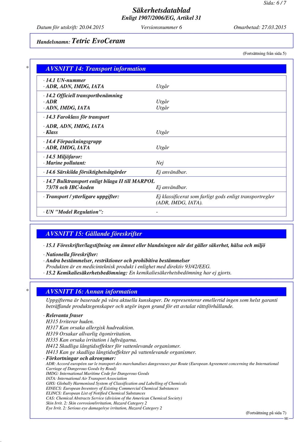 Transport / ytterligare uppgifter: Ej klassificerat som farligt gods enligt transportregler (ADR, IMDG, IATA). UN "Model Regulation": - AVSNITT 15: Gällande föreskrifter 15.