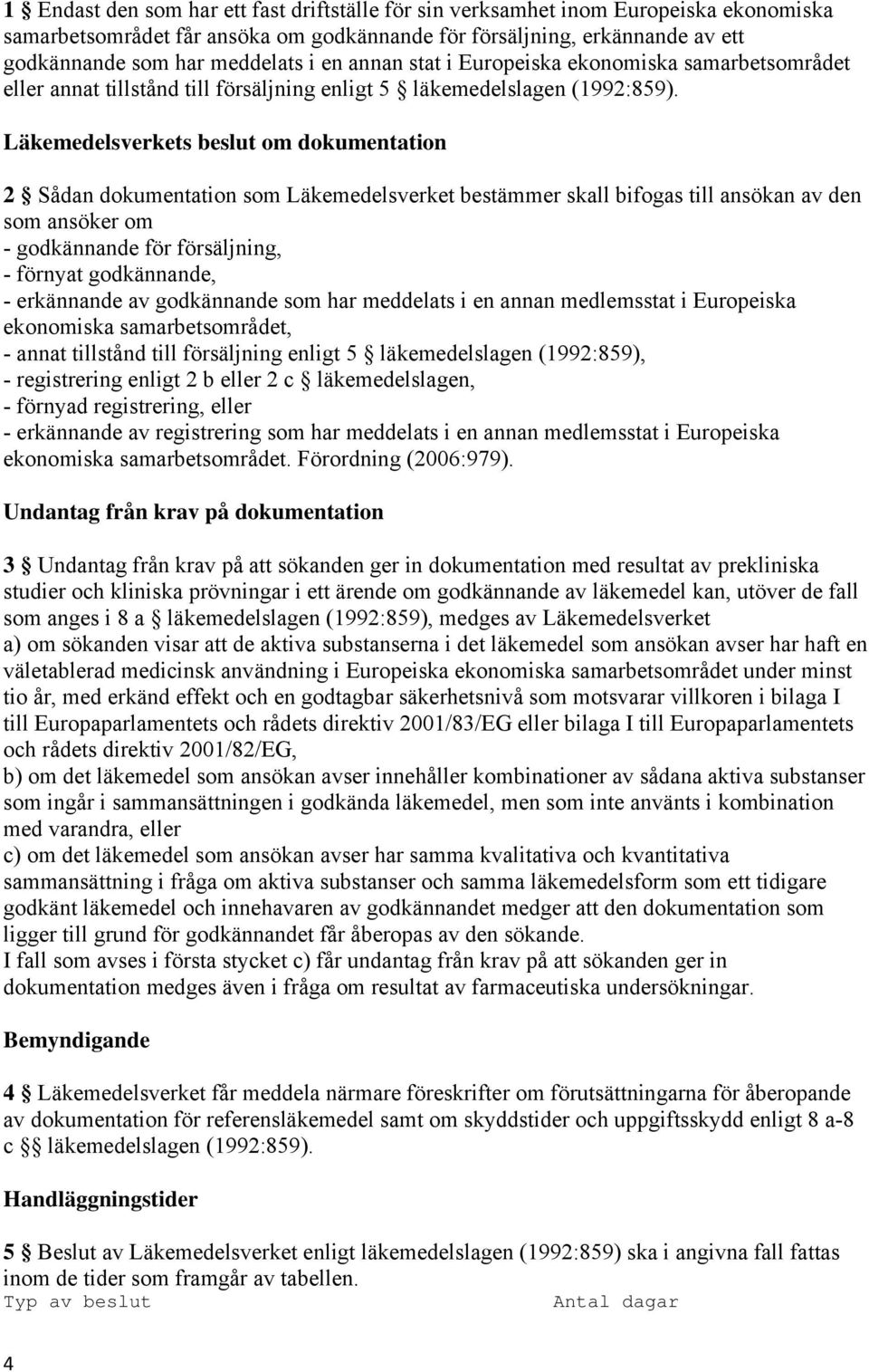 Läkemedelsverkets beslut om dokumentation 2 Sådan dokumentation som Läkemedelsverket bestämmer skall bifogas till ansökan av den som ansöker om - godkännande för försäljning, - förnyat godkännande, -