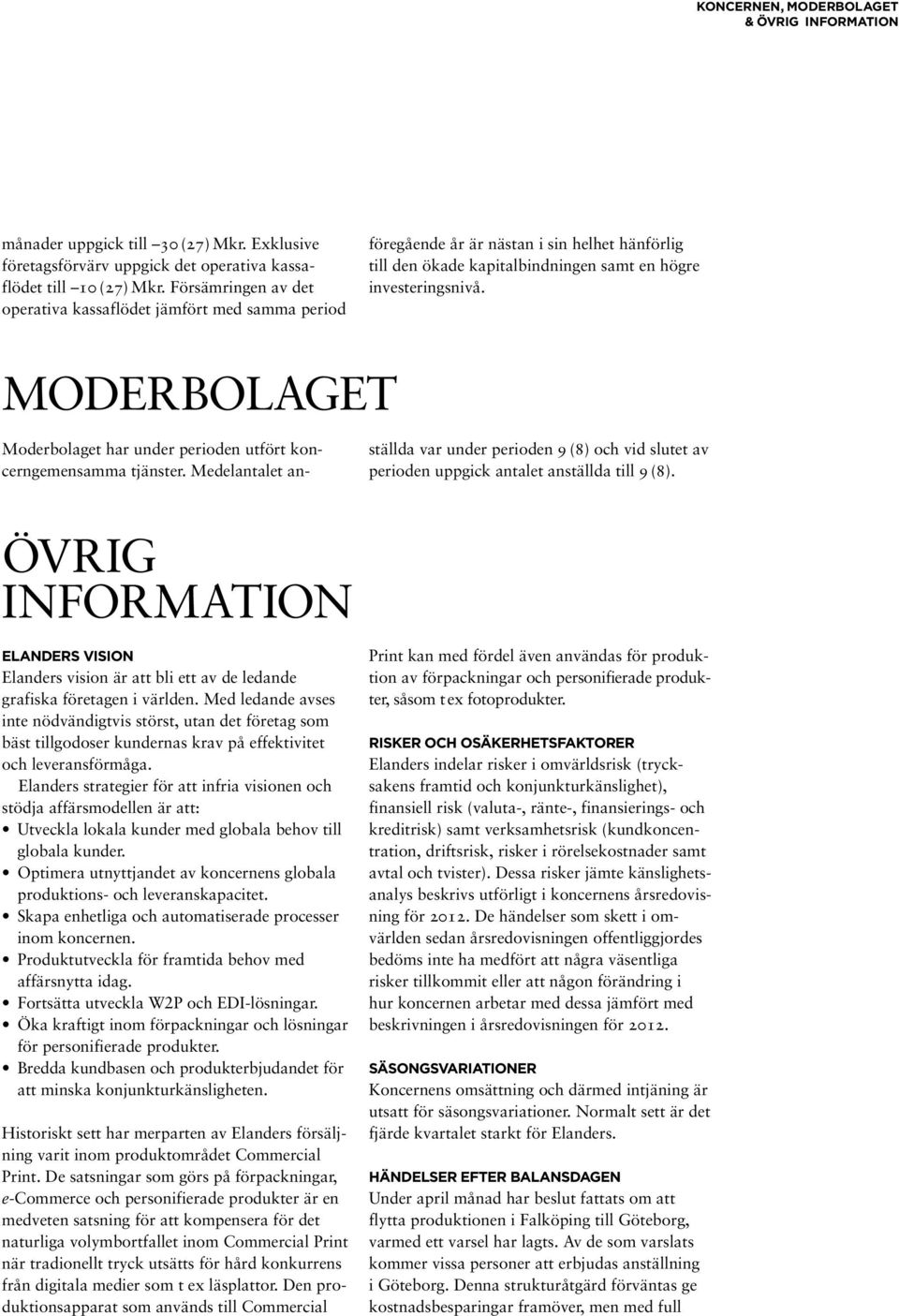 moderbolaget Moderbolaget har under perioden utfört koncerngemensamma tjänster. Medelantalet anställda var under perioden 9 (8) och vid slutet av perioden uppgick antalet anställda till 9 (8).