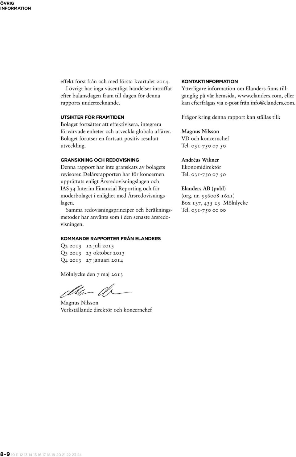 Granskning och redovisning Denna rapport har inte granskats av bolagets revisorer.