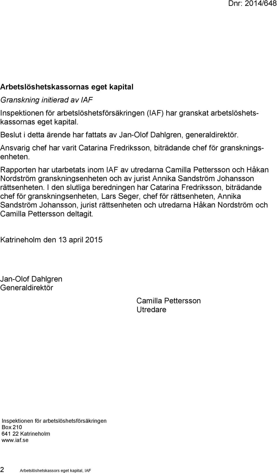 Rapporten har utarbetats inom IAF av utredarna Camilla Pettersson och Håkan Nordström granskningsenheten och av jurist Annika Sandström Johansson rättsenheten.