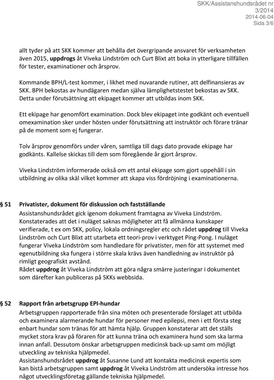 Detta under förutsättning att ekipaget kommer att utbildas inom SKK. Ett ekipage har genomfört examination.