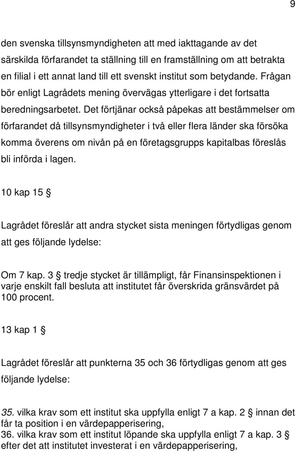 Det förtjänar också påpekas att bestämmelser om förfarandet då tillsynsmyndigheter i två eller flera länder ska försöka komma överens om nivån på en företagsgrupps kapitalbas föreslås bli införda i