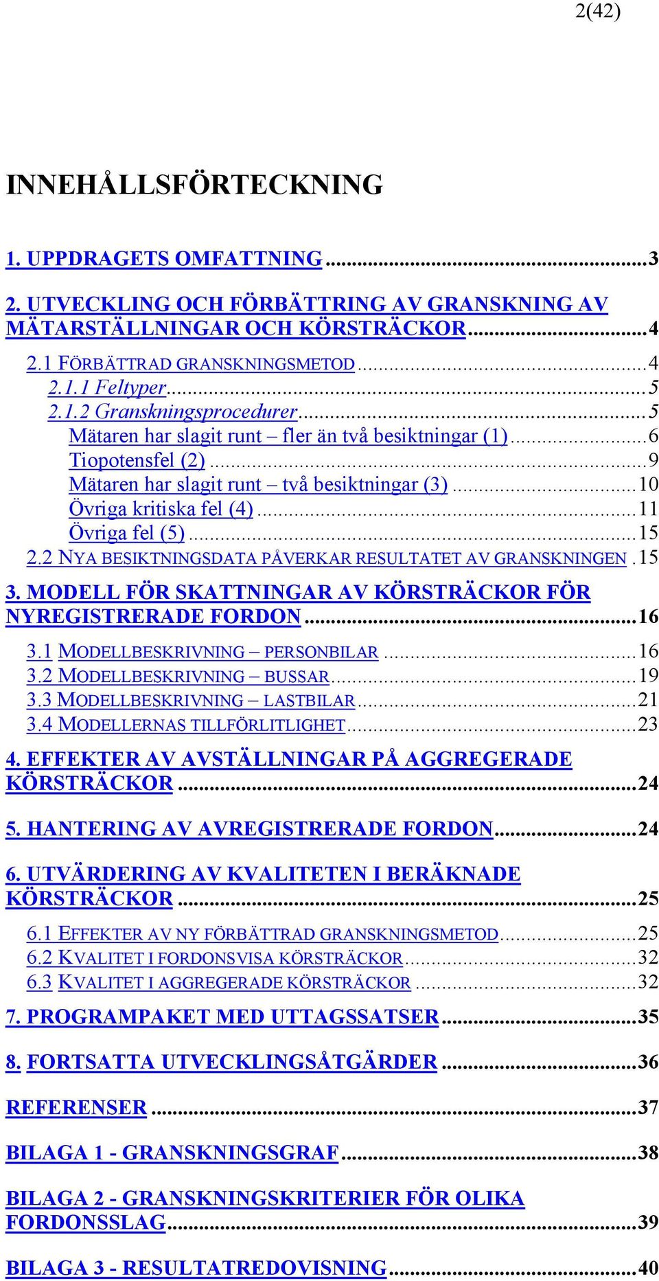 2 NYA BESIKTNINGSDATA PÅVERKAR RESULTATET AV GRANSKNINGEN.15 3. MODELL FÖR SKATTNINGAR AV KÖRSTRÄCKOR FÖR NYREGISTRERADE FORDON...16 3.1 MODELLBESKRIVNING PERSONBILAR...16 3.2 MODELLBESKRIVNING BUSSAR.