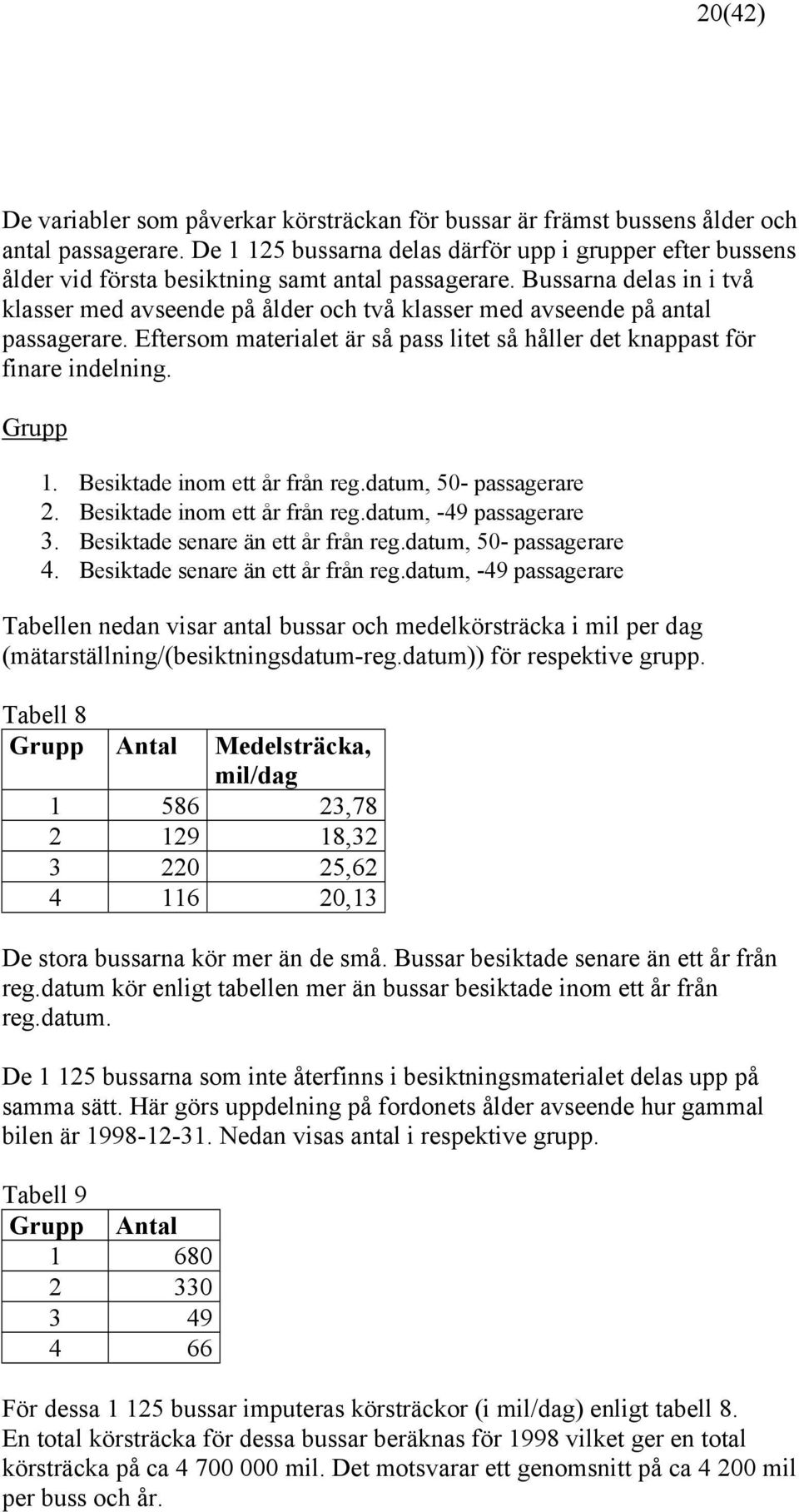 Bussarna delas in i två klasser med avseende på ålder och två klasser med avseende på antal passagerare. Eftersom materialet är så pass litet så håller det knappast för finare indelning. Grupp 1.