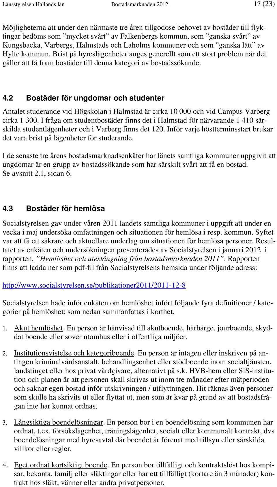 Brist på hyreslägenheter anges generellt som ett stort problem när det gäller att få fram bostäder till denna kategori av bostadssökande. 4.