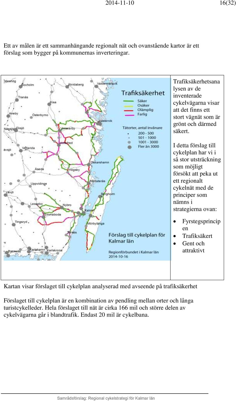 I detta förslag till cykelplan har vi i så stor utsträckning som möjligt försökt att peka ut ett regionalt cykelnät med de principer som nämns i strategierna ovan: Fyrstegsprincip en Trafiksäkert