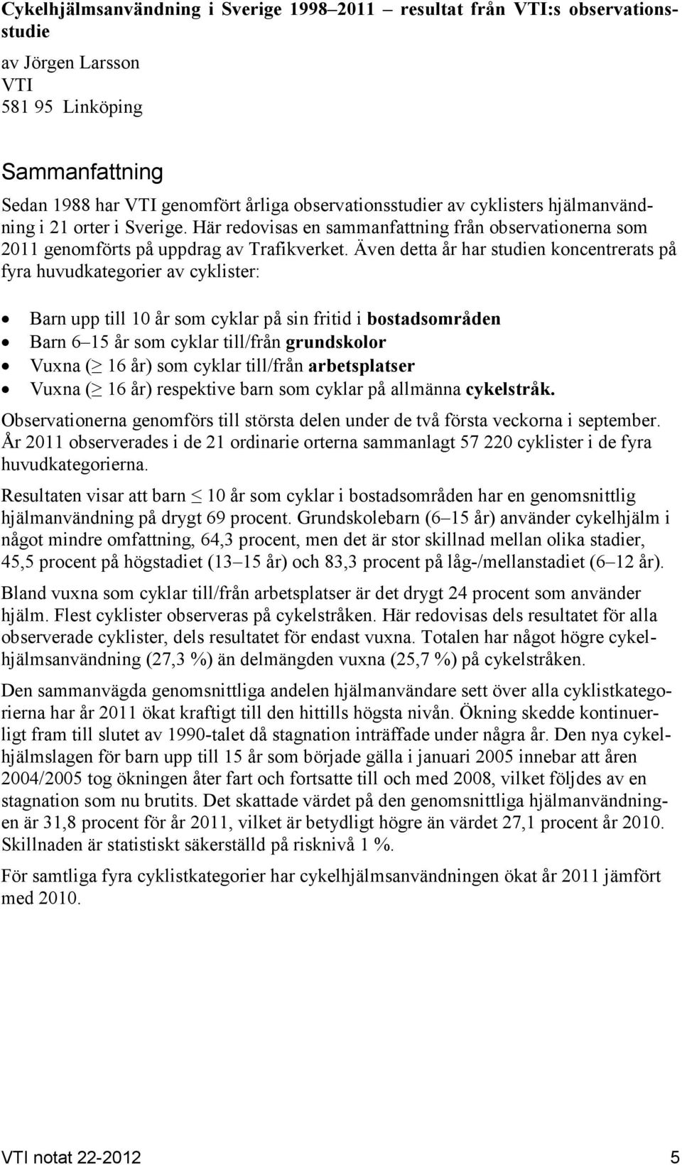 Även detta år har studien koncentrerats på fyra huvudkategorier av cyklister: Barn upp till 10 år som cyklar på sin fritid i bostadsområden Barn 6 15 år som cyklar till/från grundskolor Vuxna ( 16
