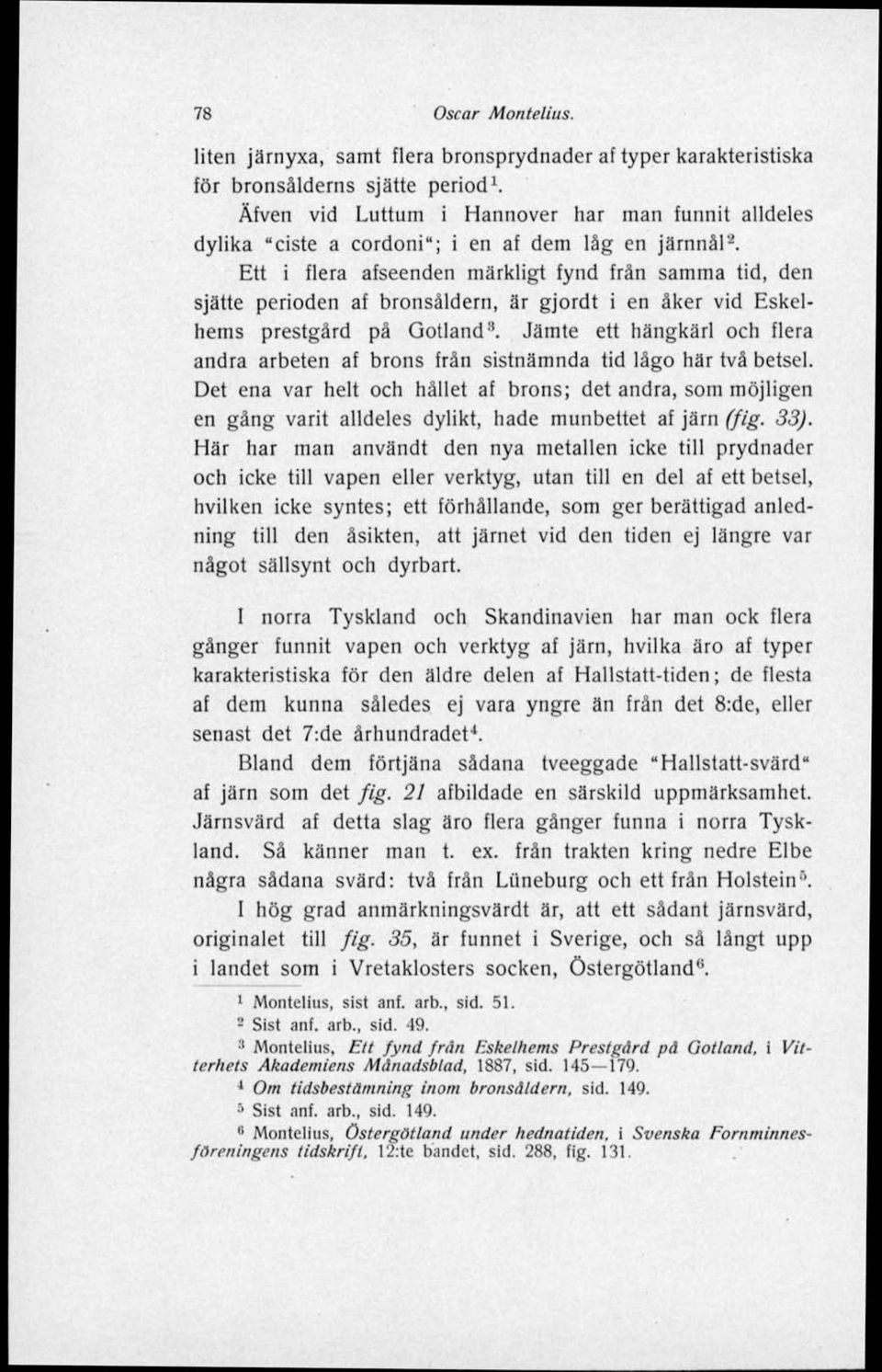 Ett i flera afseenden märkligt fynd från samma tid, den sjätte perioden af bronsåldern, är gjordt i en åker vid Eskelhems prestgärd pä Gotland 1 '.