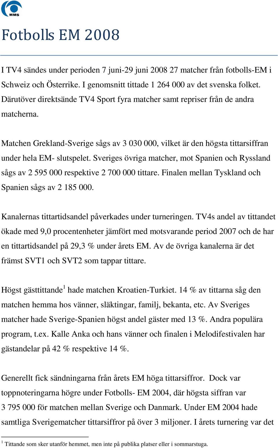 Sveriges övriga matcher, mot Spanien och Ryssland sågs av 2 595 000 respektive 2 700 000 tittare. Finalen mellan Tyskland och Spanien sågs av 2 185 000.