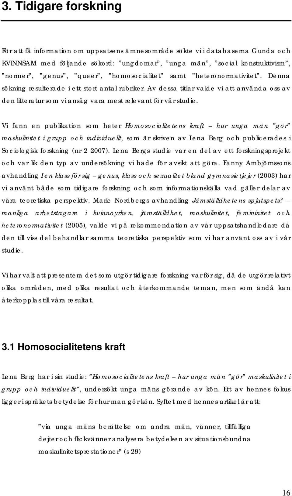 Vi fann en publikation som heter Homosocialitetens kraft hur unga män gör maskulinitet i grupp och individuellt, som är skriven av Lena Berg och publicerades i Sociologisk forskning (nr 2 2007).
